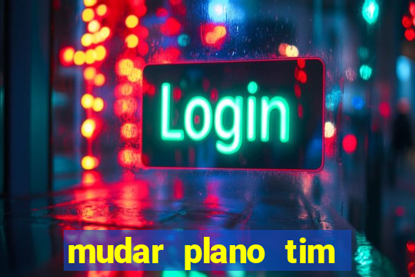 mudar plano tim mais barato